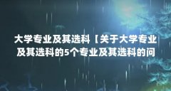 大学专业及其选科【关于大学专业及其选科的5个专业及其选科的问题介绍】
