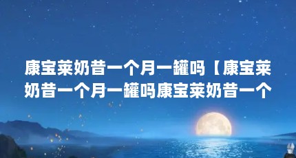 康宝莱奶昔一个月一罐吗【康宝莱奶昔一个月一罐吗康宝莱奶昔一个月一罐吗，效果怎么样】