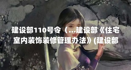 建设部110号令（...建设部《住宅室内装饰装修管理办法》(建设部令110号)是那年公布的...）【《住宅室内装修管理办法》(建设部110号令和以前文件的区别】