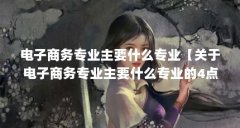 电子商务专业主要什么专业【关于电子商务专业主要什么专业的4点解答】