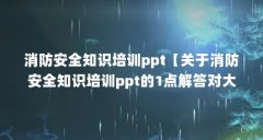 消防安全知识培训ppt【关于消防安全知识培训ppt的1点解答对大家有用】
