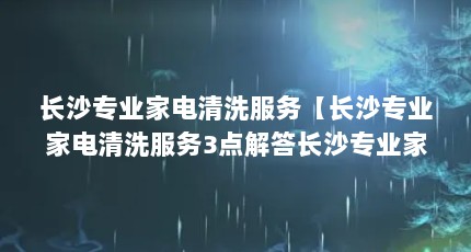 长沙专业家电清洗服务【长沙专业家电清洗服务3点解答长沙专业家电清洗服务】