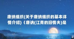 唐纳组织(关于唐纳组织的基本详情介绍)(唐讷(江青的旧情夫)是否有一位女儿