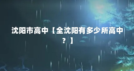沈阳市高中【全沈阳有多少所高中？】