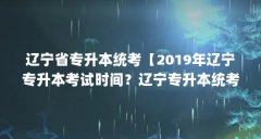 辽宁省专升本统考【2019年辽宁专升本考试时间?辽宁专升本统考的3点解答】