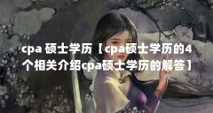 cpa 硕士学历【cpa硕士学历的4个相关介绍cpa硕士学历的解答】