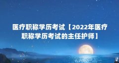 医疗职称学历考试【2022年医疗职称学历考试的主任护师】