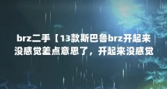 brz二手【13款斯巴鲁brz开起来没感觉差点意思了,开起来没感觉】