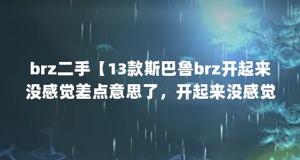 brz二手【13款斯巴鲁brz开起来没感觉差点意思了，开起来没感觉】