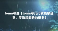 loma考试【loma考几门就能拿证书，罗马是寿险的证书】