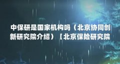 中保研是国家机构吗（北京协同创新研究院介绍）【
