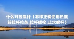 什么对拉螺杆（怎样正确使用热镀锌拉杆拉条,拉杆螺栓,止水螺杆）【对拉螺杆