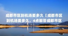 成都市区到机场要多久【成都市区到机场要多久，4点解答成都市区到机场要多