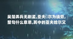吴楚弄兵无剧孟,亚夫咍尔为徒劳,整句什么意思,其中的亚夫哈尔又是什么意..