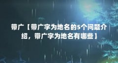 带广【带广字为地名的5个问题介绍，带广字为地名有哪些】