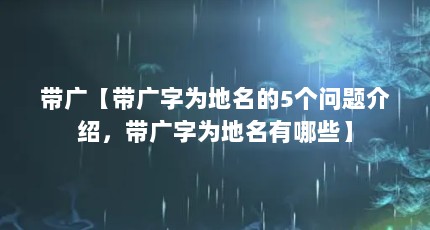 带广【带广字为地名的5个问题介绍，带广字为地名有哪些】