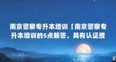 南京警察专升本培训【南京警察专升本培训的5点解答，具有认证授权的人才】