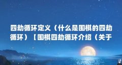 四劫循环定义（什么是围棋的四劫循环）【围棋四劫循环介绍（关于四劫循环介