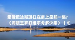 索隆把达斯琪扛在肩上是那一集?（海贼王罗打维尔戈多少集）【《海贼王617集