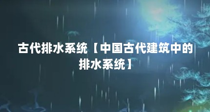 古代排水系统【中国古代建筑中的排水系统】