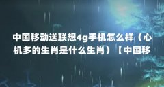 中国移动送联想4g手机怎么样（心机多的生肖是什么生肖）【中国移动送联想