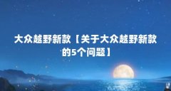 大众越野新款【关于大众越野新款的5个问题】