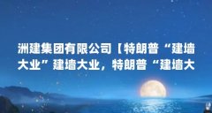 洲建集团有限公司【特朗普“建墙大业”建墙大业，特朗普“建墙大业”能完成