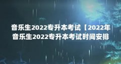 音乐生2022专升本考试【2022年音乐生2022专升本考试时间安排】