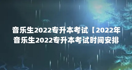 音乐生2022专升本考试【2022年音乐生2022专升本考试时间安排】