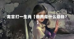 龙宫打一生肖【敖丙是什么动物?】