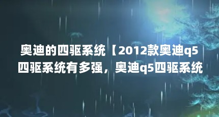 奥迪的四驱系统【2012款奥迪q5四驱系统有多强，奥迪q5四驱系统有多强】