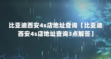 比亚迪西安4s店地址查询【比亚迪西安4s店地址查询3点解答】