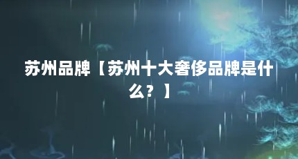 苏州品牌【苏州十大奢侈品牌是什么？】