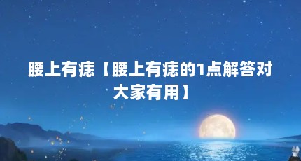 腰上有痣【腰上有痣的1点解答对大家有用】