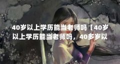40岁以上学历能当老师吗【40岁以上学历能当老师吗,40多岁以上学历能当老师吗
