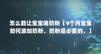 怎么能让宝宝喝奶粉【9个月宝宝如何添加奶粉，奶粉是必要的，】