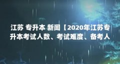 江苏 专升本 新闻【2020年江苏专升本考试人数、考试难度、备考人数有多少】