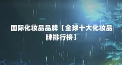 国际化妆品品牌【全球十大化妆品牌排行榜】