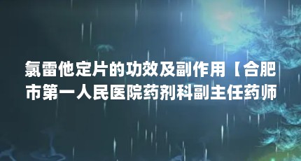 氯雷他定片的功效及副作用【合肥市第一人民医院药剂科副主任药师李瑞麟审核点查看氯雷他定的危害】