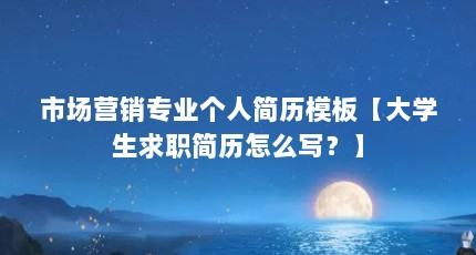 市场营销专业个人简历模板【大学生求职简历怎么写？】