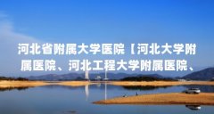 河北省附属大学医院【河北大学附属医院、河北工程大学附属医院、河北工程大