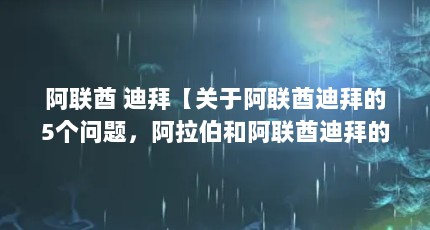 阿联酋 迪拜【关于阿联酋迪拜的5个问题，阿拉伯和阿联酋迪拜的区别】