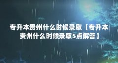 专升本贵州什么时候录取【专升本贵州什么时候录取5点解答】
