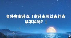 省外考专升本【专升本可以去外省读本科吗？】