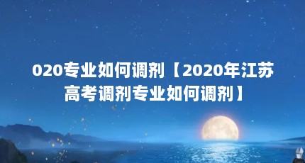 020专业如何调剂【2020年江苏高考调剂专业如何调剂】