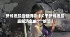 新城控股最新消息【关于新城控股最新消息的1个解答】