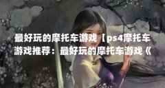 最好玩的摩托车游戏【ps4摩托车游戏推荐：最好玩的摩托车游戏《暴力摩托》】