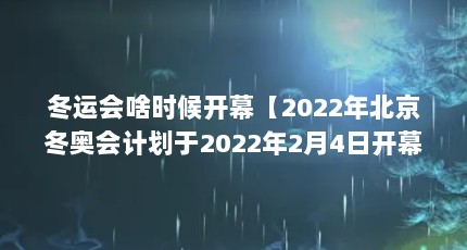 冬运会啥时候开幕【2022年北京冬奥会计划于2022年2月4日开幕时间】