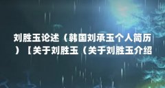 刘胜玉论述(韩国刘承玉个人简历)【关于刘胜玉(关于刘胜玉介绍)的2个解