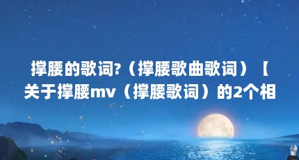 撑腰的歌词?（撑腰歌曲歌词）【关于撑腰mv（撑腰歌词）的2个相关介绍，让我们一起看看吧】
